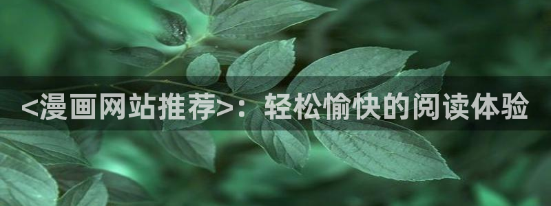 汗汗漫画首页登录免费入口：<漫画网站推荐>：轻松愉快的阅读体验